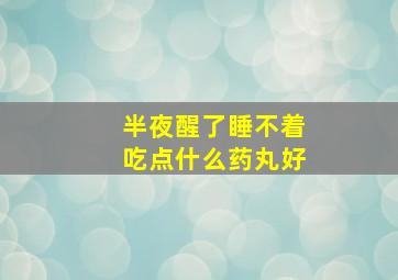 半夜醒了睡不着吃点什么药丸好