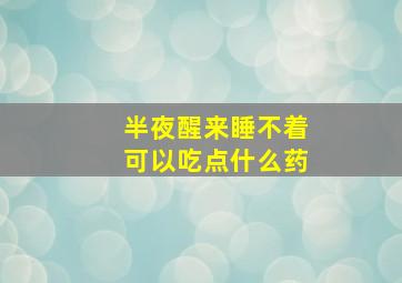 半夜醒来睡不着可以吃点什么药