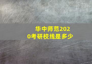 华中师范2020考研校线是多少