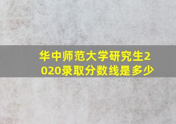 华中师范大学研究生2020录取分数线是多少