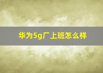 华为5g厂上班怎么样