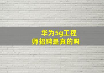 华为5g工程师招聘是真的吗