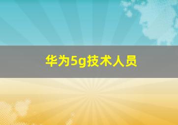 华为5g技术人员