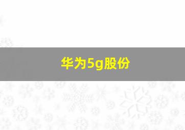 华为5g股份