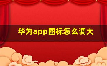 华为app图标怎么调大