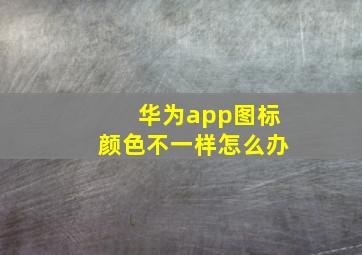 华为app图标颜色不一样怎么办