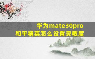 华为mate30pro和平精英怎么设置灵敏度