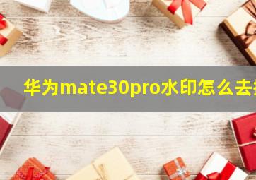 华为mate30pro水印怎么去掉