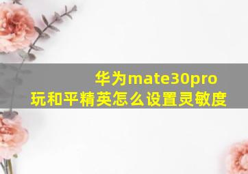 华为mate30pro玩和平精英怎么设置灵敏度