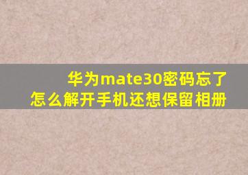 华为mate30密码忘了怎么解开手机还想保留相册