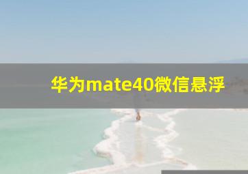 华为mate40微信悬浮