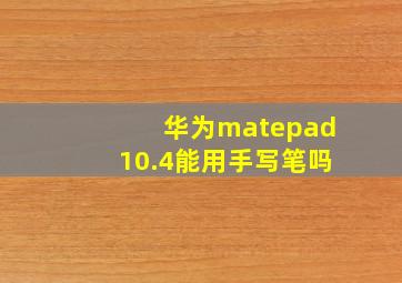 华为matepad10.4能用手写笔吗