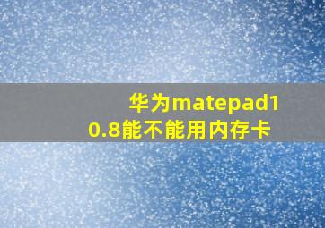 华为matepad10.8能不能用内存卡