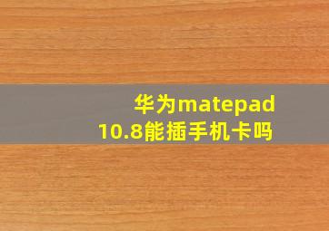 华为matepad10.8能插手机卡吗