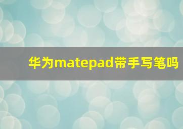 华为matepad带手写笔吗