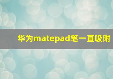 华为matepad笔一直吸附