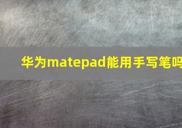 华为matepad能用手写笔吗