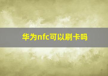 华为nfc可以刷卡吗