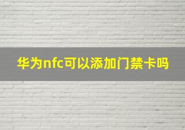 华为nfc可以添加门禁卡吗