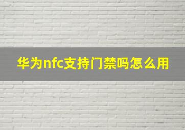 华为nfc支持门禁吗怎么用