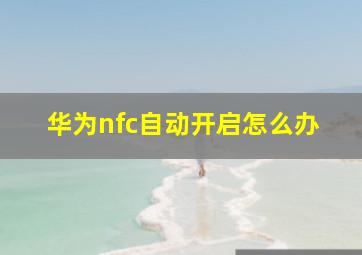 华为nfc自动开启怎么办