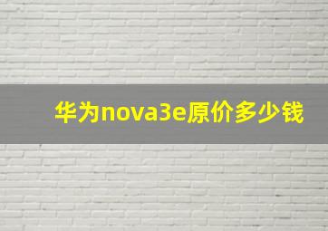 华为nova3e原价多少钱