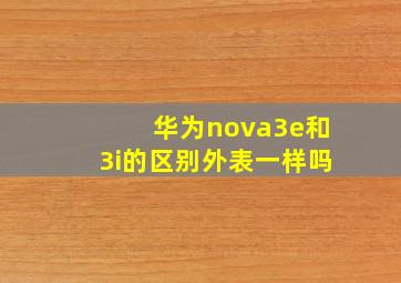 华为nova3e和3i的区别外表一样吗