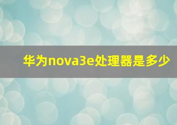 华为nova3e处理器是多少