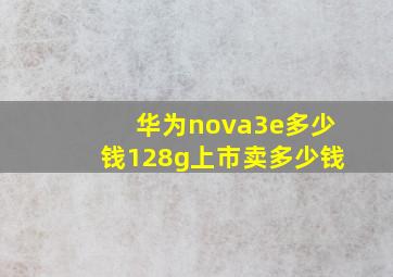 华为nova3e多少钱128g上市卖多少钱