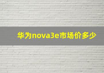 华为nova3e市场价多少