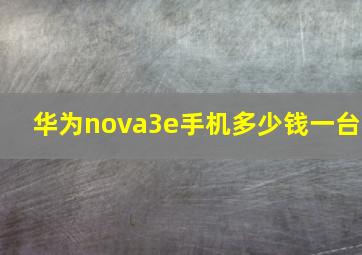 华为nova3e手机多少钱一台