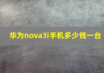 华为nova3i手机多少钱一台