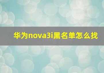 华为nova3i黑名单怎么找