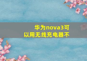 华为nova3可以用无线充电器不