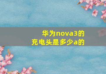 华为nova3的充电头是多少a的