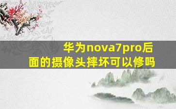 华为nova7pro后面的摄像头摔坏可以修吗