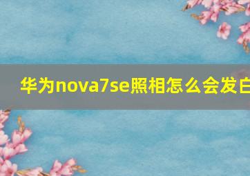 华为nova7se照相怎么会发白