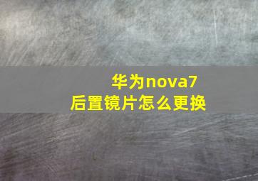 华为nova7后置镜片怎么更换