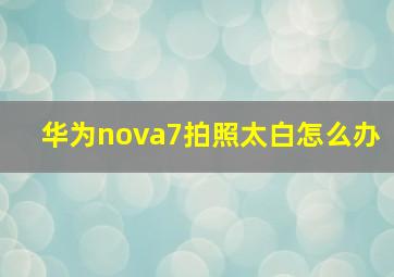 华为nova7拍照太白怎么办