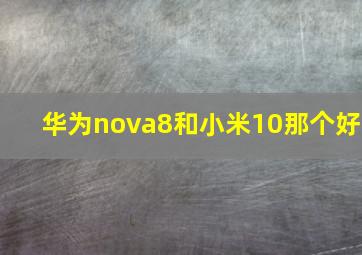 华为nova8和小米10那个好