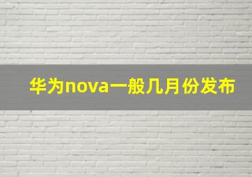 华为nova一般几月份发布