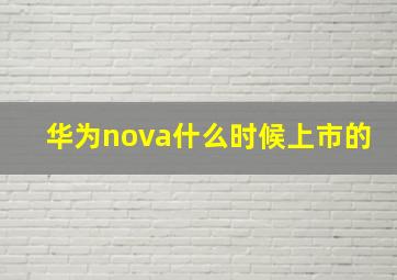 华为nova什么时候上市的