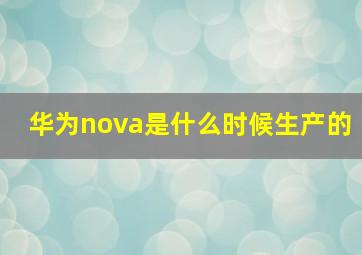 华为nova是什么时候生产的