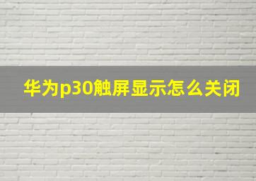 华为p30触屏显示怎么关闭