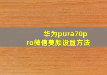 华为pura70pro微信美颜设置方法