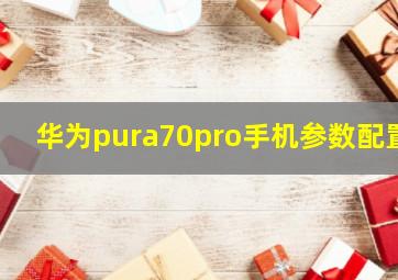 华为pura70pro手机参数配置