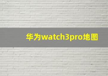 华为watch3pro地图