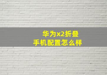 华为x2折叠手机配置怎么样