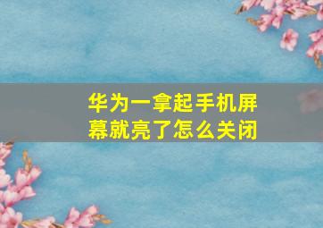 华为一拿起手机屏幕就亮了怎么关闭