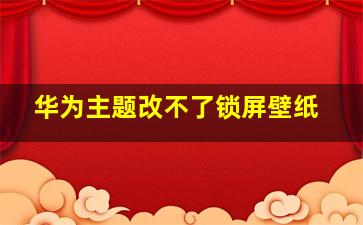 华为主题改不了锁屏壁纸